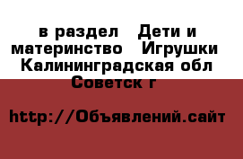  в раздел : Дети и материнство » Игрушки . Калининградская обл.,Советск г.